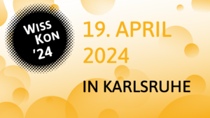 Zu sehen ist links oben das WissKon-Logo – ein schwarzer Kreis mit der weißen Aufschrift "WissKon '24". Der Hintergrund ist blass-gelb, darauf sind gelbe Blasen verteilt. Im Vordergrund ist in gelber Schrift "19. April 2024" und in schwarzer Schrift "in Karlsruhe" zu lesen. 